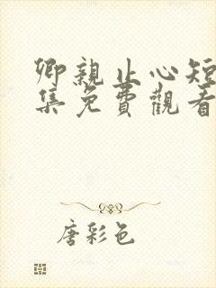 卿亲止心短剧全集免费观看