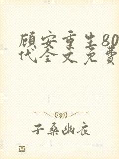 顾安重生80年代全文免费阅读