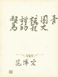 超甜校园青梅竹马的宠文