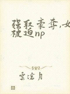 强取豪夺,女主被迫np