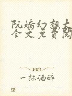 阮娇幻想大合集全文免费阅读笔趣阁