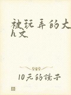 被玩弄的大小姐h文