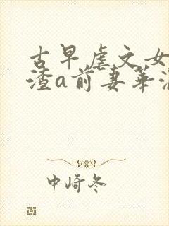 古早虐文女主的渣a前妻华澜君