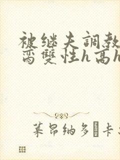 被继夫调教成禁脔双性h高h