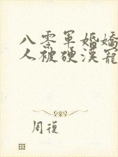 八零军婚娇软美人被硬汉宠上天免费阅读全部