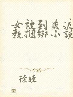 女被到爽流片调教捆绑小说