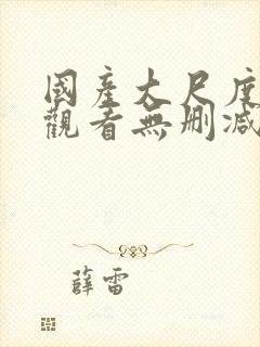 国产大尺度在线观看无删减