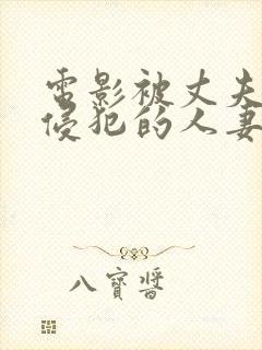 电影被丈夫上司侵犯的人妻