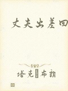 丈夫出差回来了