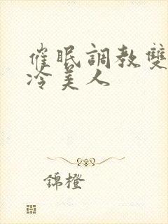 催眠调教双性清冷美人