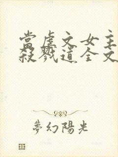 当虐文女主修了杀戮道全文阅读全文