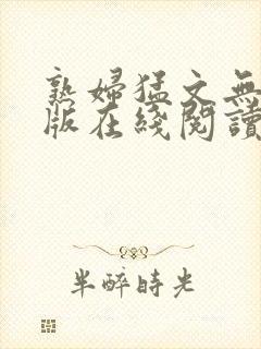 熟妇猛文无删减版在线阅读