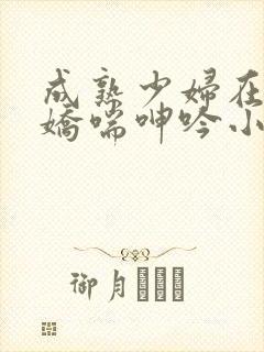 成熟少妇在胯下娇喘呻吟小说