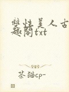 双性美人古代笔趣阁txt