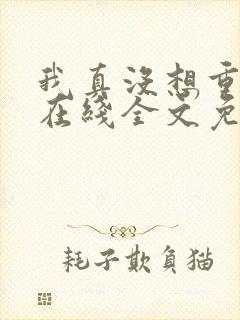 我真没想重生啊在线全文免费阅读封面