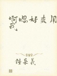 啊嗯好爽用力操我