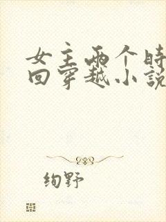 女主两个时空来回穿越小说