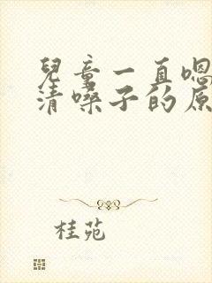 儿童一直嗯嗯嗯清嗓子的原因有哪些