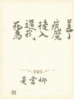 死遁后疯美反派为我入魔了gl