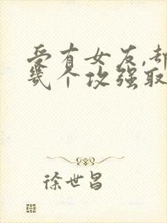 受有女友,却被几个攻强取豪夺的小说