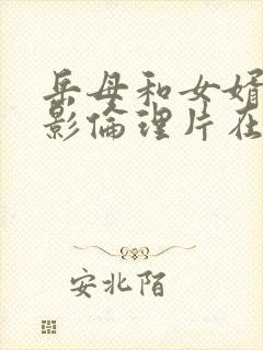 岳母和女婿的电影伦理片在线播放