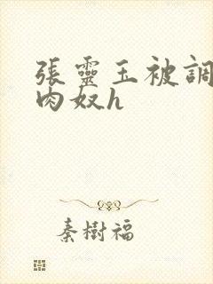 张灵玉被调教成肉奴h