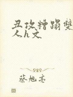 丑攻糟蹋双性美人h文封面