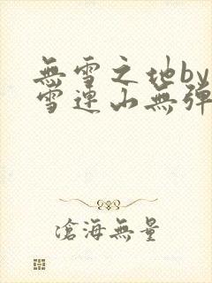 无雪之地by寒雪连山无弹窗笔趣阁