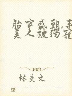 胎穿盛朝,丰腴美人被独宠了全文免费阅读封面