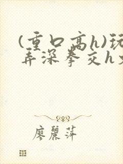 (重口高h)玩弄深拳交h文封面