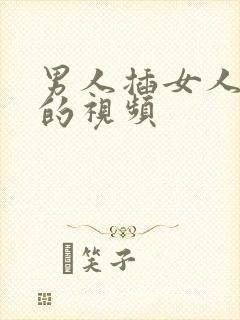 男人插女人阴道的视频