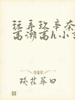 玩弄玖辛奈屈辱高潮高h小说