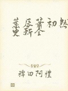 叶辰萧初然全面更新全