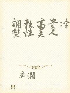 调教高贵冷艳的双性美人