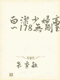 白洁少妇高义1～178无删节