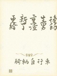 更新重生后我嫁给了渣男的死对头