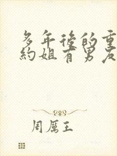 多年后的重逢不约姐有男友傅璟忱小说