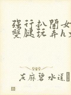 强行扒开女同学双腿玩弄h文