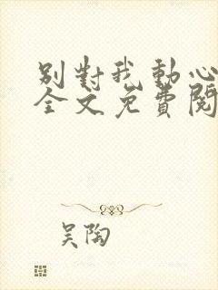 别对我动心小说全文免费阅读封面