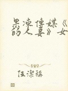 果冻传媒《赔罪的人妻》女主是谁