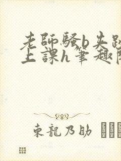 老师骚b夹跳蛋上课h笔趣阁