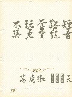 不玩套路短剧全集免费观看