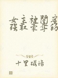 女主被闺蜜男友强取豪夺的小说