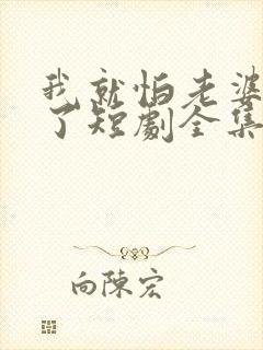 我就怕老婆怎么了短剧全集免费观看封面