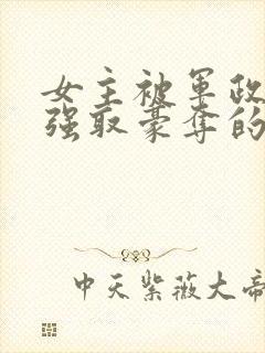 女主被军政大佬强取豪夺的小说