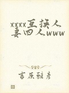 xxxx互换人妻四人www