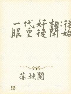 一代奸相:从征服皇后开始小说全部章节