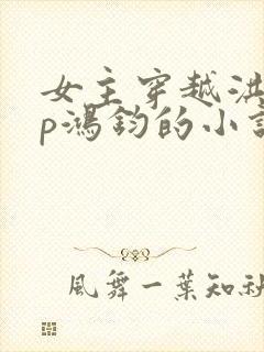 女主穿越洪荒cp鸿钧的小说