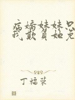 病娇妹妹只想让我欺负她免费阅读下拉