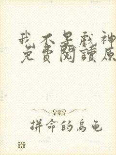 我不是戏神小说免费阅读原文